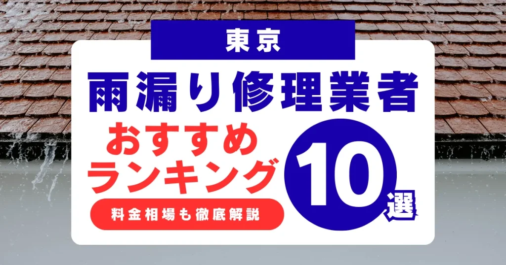 東京でおすすめの雨漏り修理業者10選!業者選び・料金相場まで徹底解説