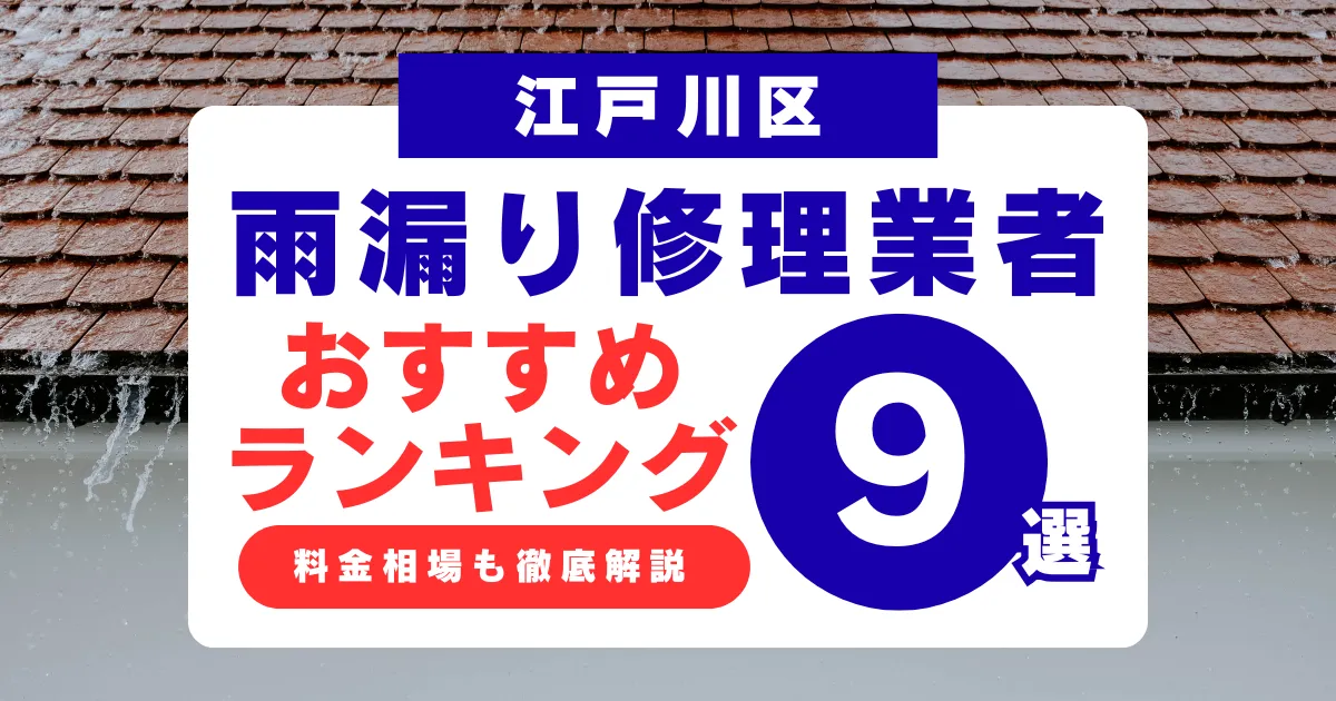 江戸川区でおすすめの雨漏り修理業者9選!業者選び・料金相場まで徹底解説