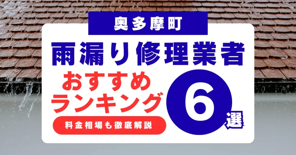 奥多摩町でおすすめの雨漏り修理業者6選!業者選び・料金相場まで徹底解説