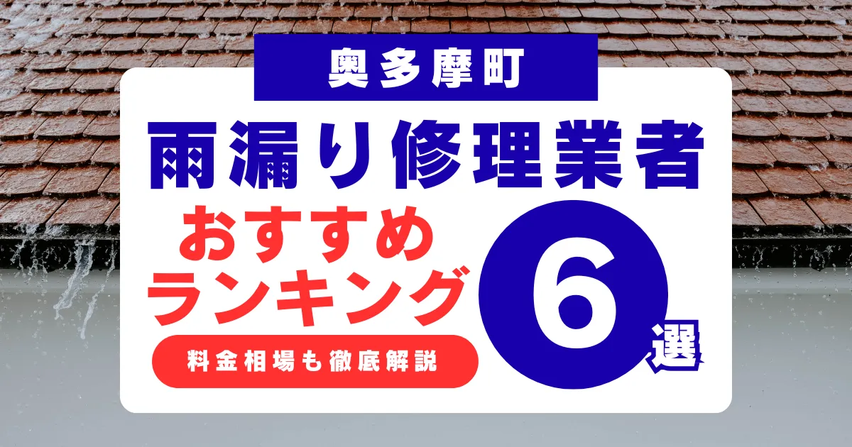 奥多摩町でおすすめの雨漏り修理業者6選!業者選び・料金相場まで徹底解説