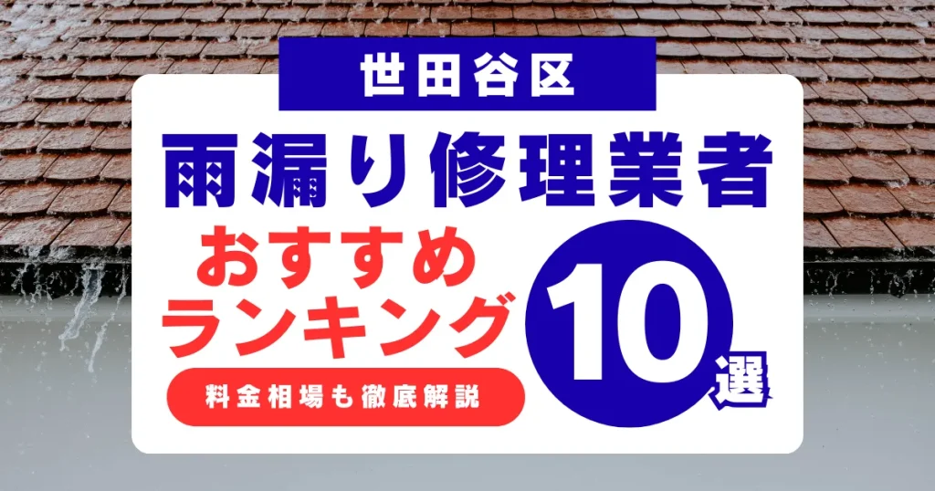 世田谷区でおすすめの雨漏り修理業者10選!業者選び・料金相場まで徹底解説