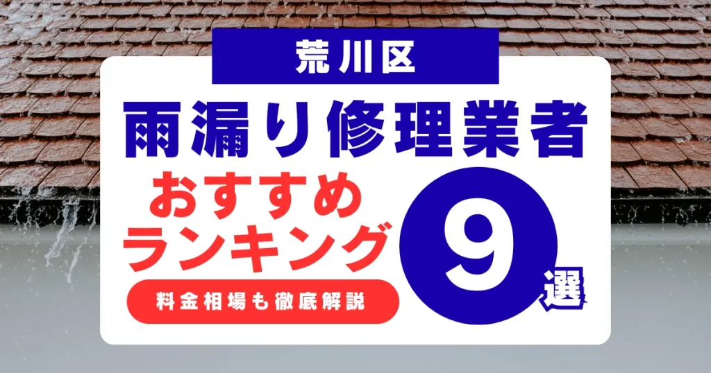 荒川区でおすすめの雨漏り修理業者9選!業者選び・料金相場まで徹底解説