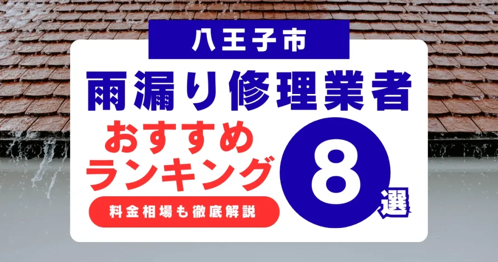 八王子市でおすすめの雨漏り修理業者8選!業者選び・料金相場まで徹底解説