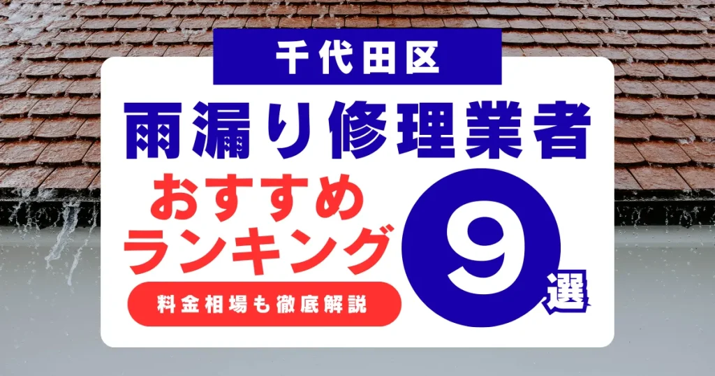 千代田区でおすすめの雨漏り修理業者9選!業者選び・料金相場まで徹底解説