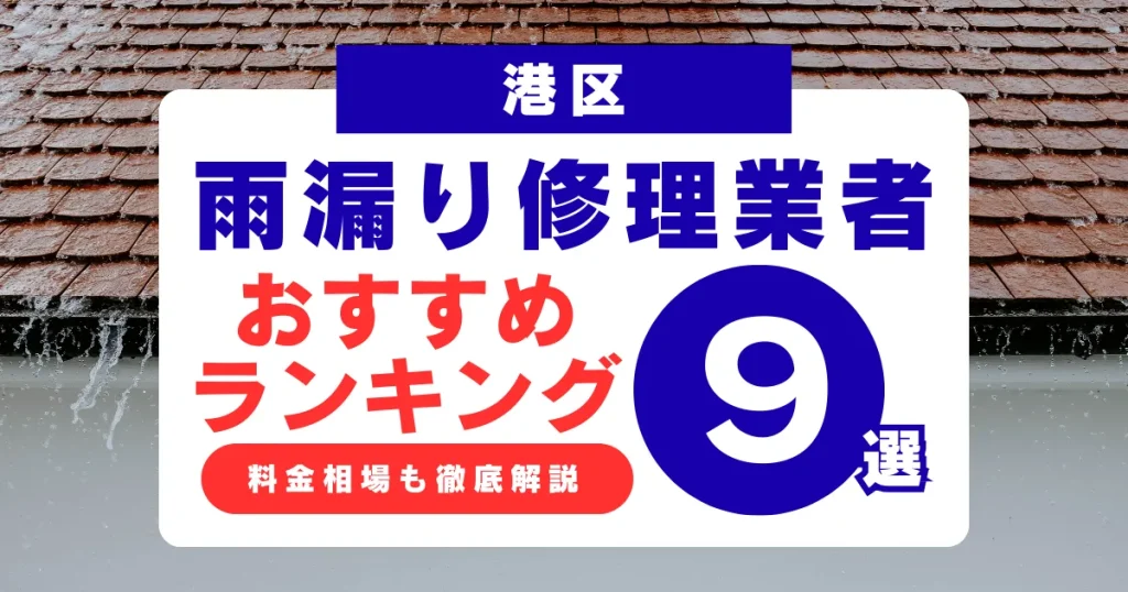 港区でおすすめの雨漏り修理業者9選!業者選び・料金相場まで徹底解説