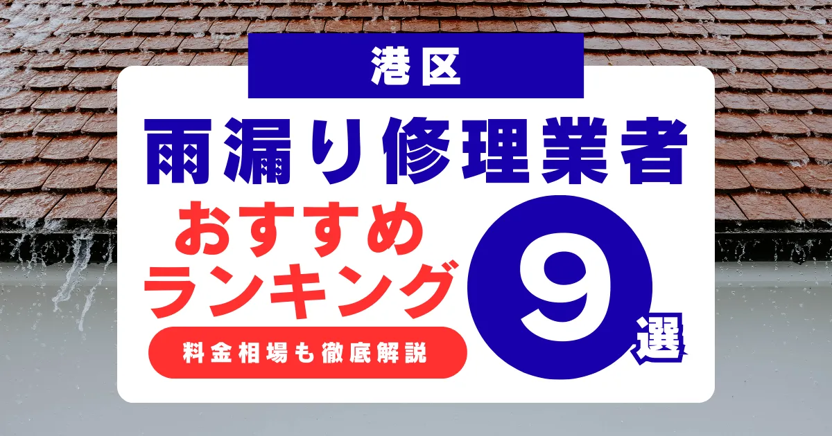 港区でおすすめの雨漏り修理業者9選!業者選び・料金相場まで徹底解説