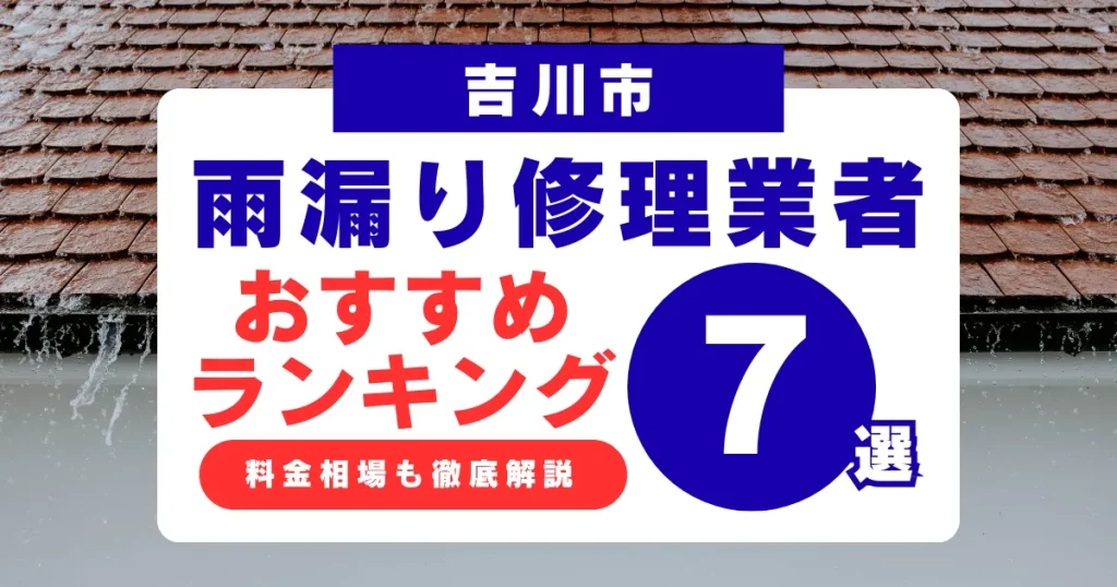 吉川市でおすすめの雨漏り修理業者7選!業者選び・料金相場まで徹底解説