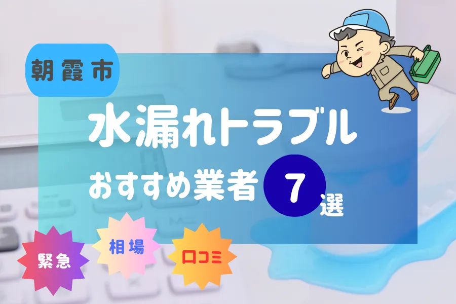 朝霞市でおすすめ水漏れ(詰まり)業者7選!料金相場や賢い業者の選び方とは