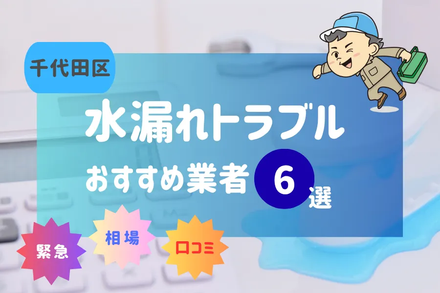 千代田区でおすすめ水漏れ(詰まり)業者6選!料金相場や賢い業者の選び方とは