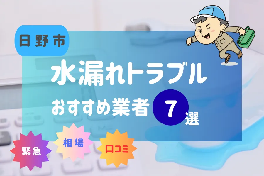 日野市でおすすめ水漏れ(詰まり)業者7選!料金相場や賢い業者の選び方とは