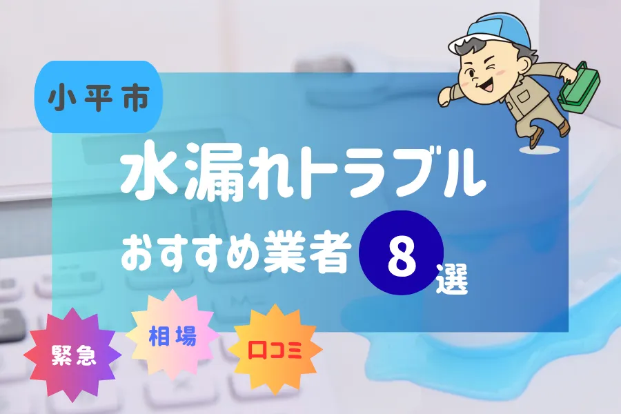 小平市でおすすめ水漏れ(詰まり)業者8選!料金相場や賢い業者の選び方とは