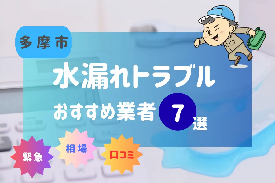 多摩市でおすすめ水漏れ(詰まり)業者7選!料金相場や賢い業者の選び方とは