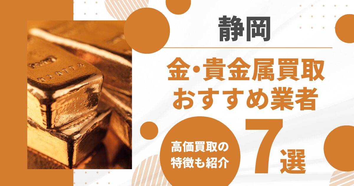 静岡の金・貴金属買取おすすめ業者7選！高価買取の特徴を解説！