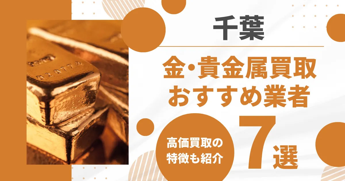 千葉の金・貴金属買取おすすめ業者7選！高価買取の特徴を解説！