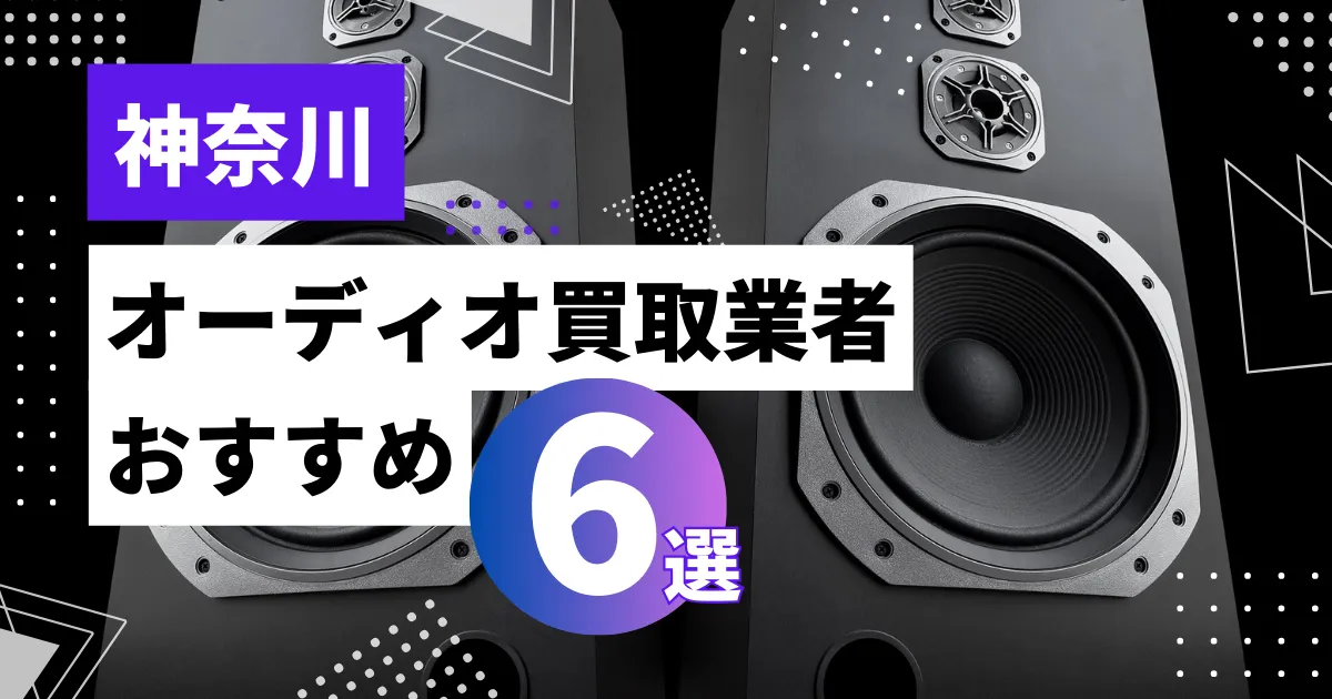 神奈川で人気のオーディオ買取｜おすすめの業者6選・高額買取のポイントを解説！