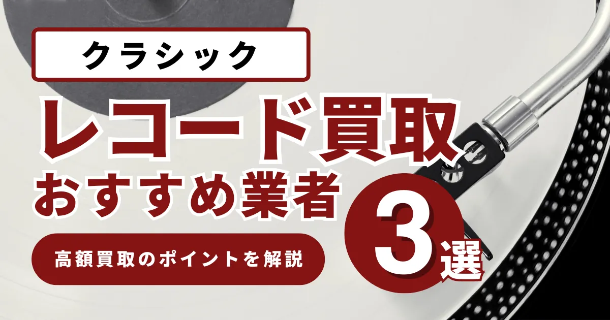 クラシックレコード買取価格の相場は？高値で売るコツとおすすめ業者を徹底解説！