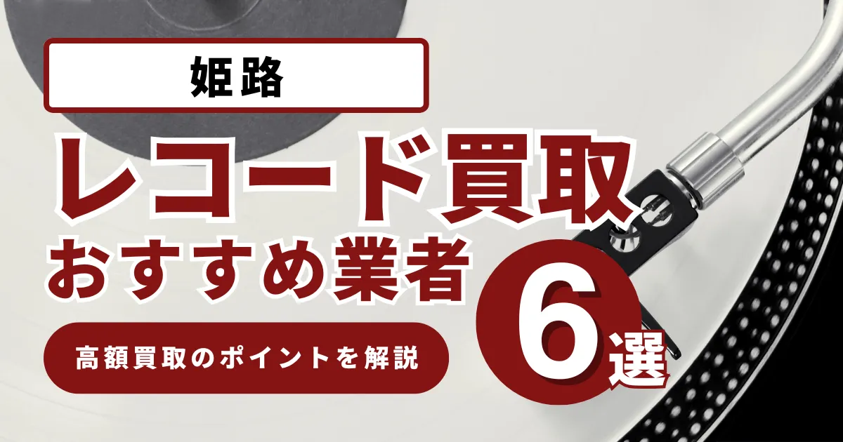 姫路で人気のレコード買取｜おすすめの業者6選・高額買取のポイントを解説！