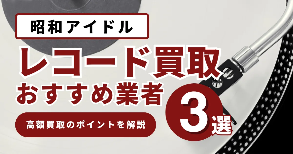 昭和アイドルレコード買取価格の相場は？高値で売るコツとおすすめ業者を徹底解説！