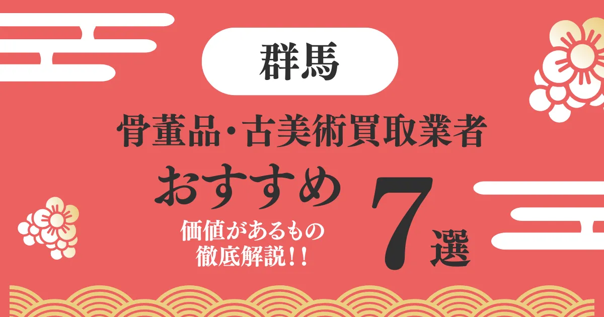 群馬でおすすめの骨董品・古美術買取業者7選