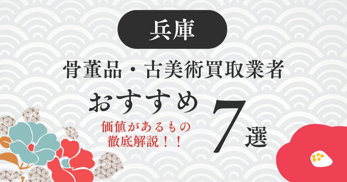 兵庫でおすすめの骨董品・古美術買取業者7選｜価値があるものも解説