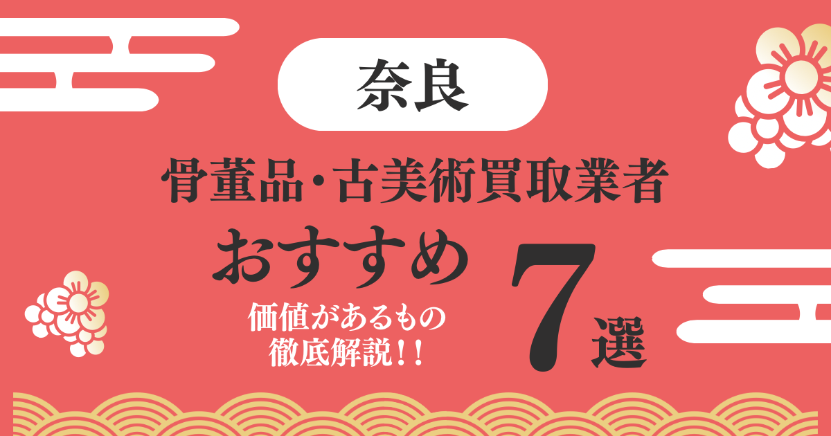 奈良でおすすめの骨董品・古美術買取業者7選｜価値があるものも解説