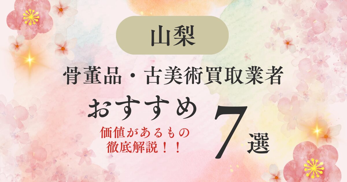 山梨でおすすめの骨董品・古美術買取業者7選｜価値があるものも解説