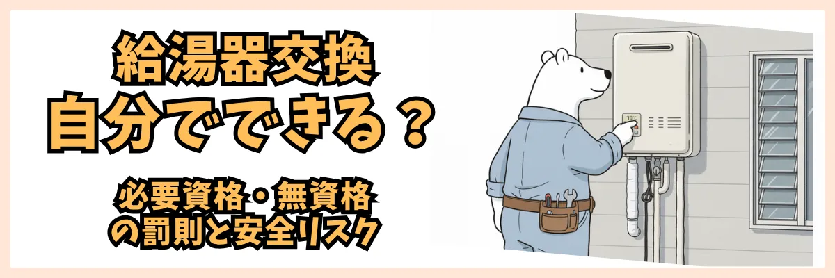 給湯器交換は自分でできる?必要資格・無資格の罰則と安全リスク