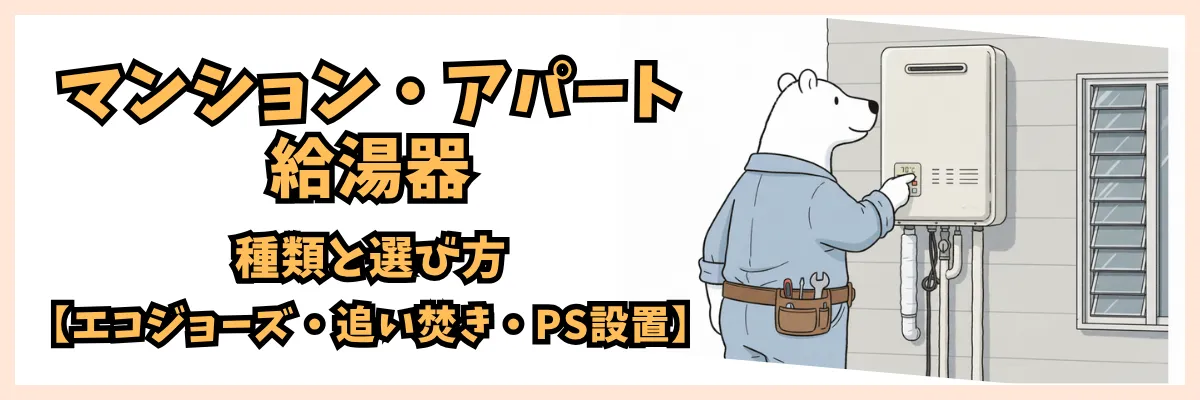 マンション・アパート用給湯器の種類と選び方【エコジョーズ・追い焚き・PS設置】