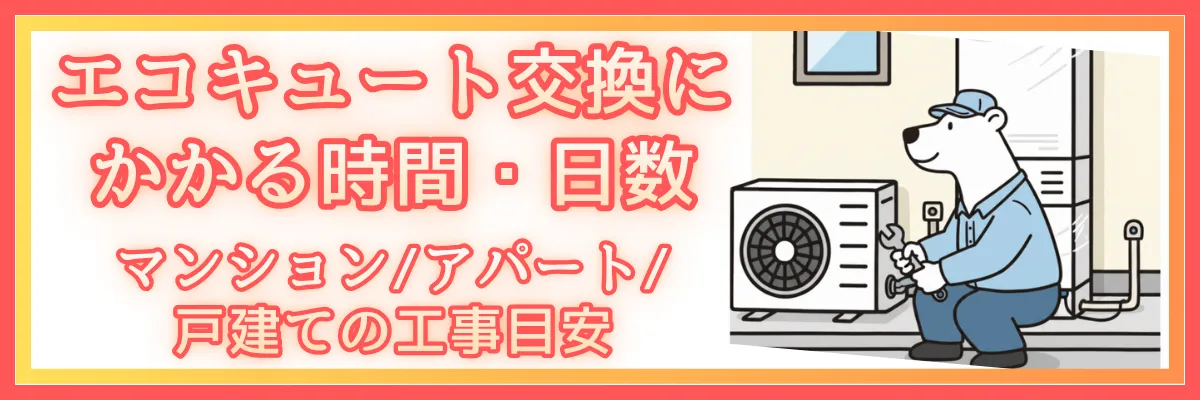 エコキュート交換にかかる時間・日数｜マンション/アパート/戸建ての工事目安