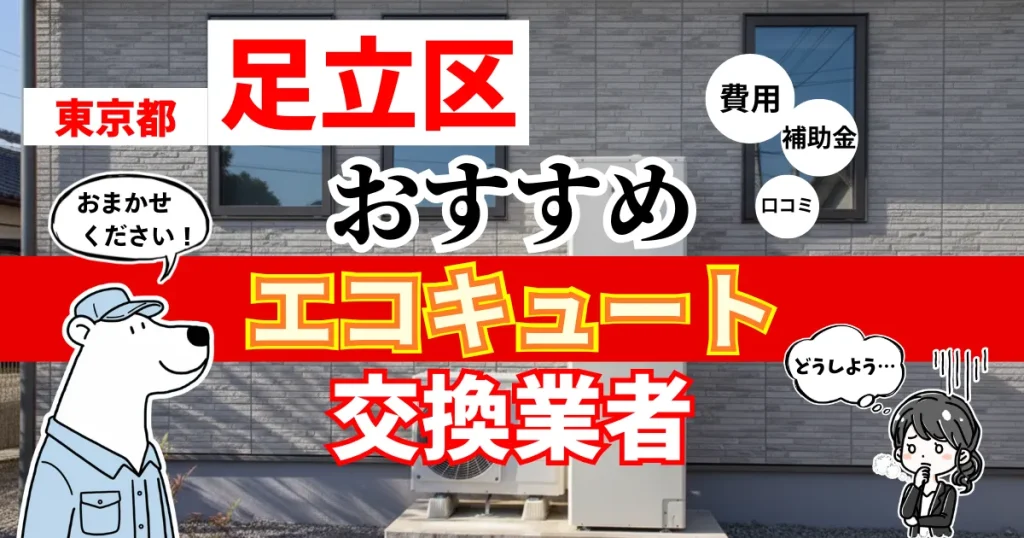 東京都足立区でおすすめのエコキュート交換業者！補助金・費用・相場・口コミで比較