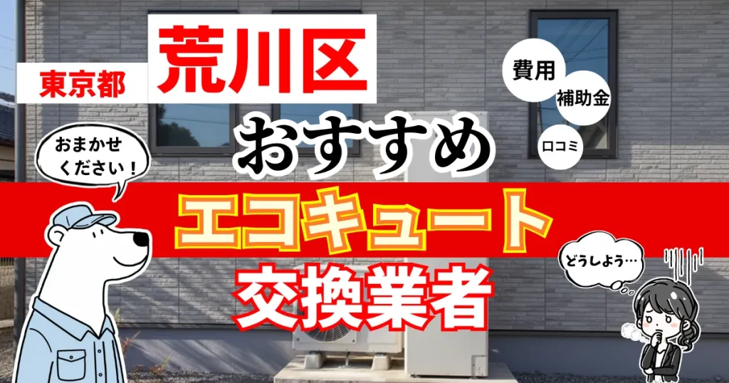 東京都荒川区でおすすめのエコキュート交換業者！補助金・費用・相場・口コミで比較