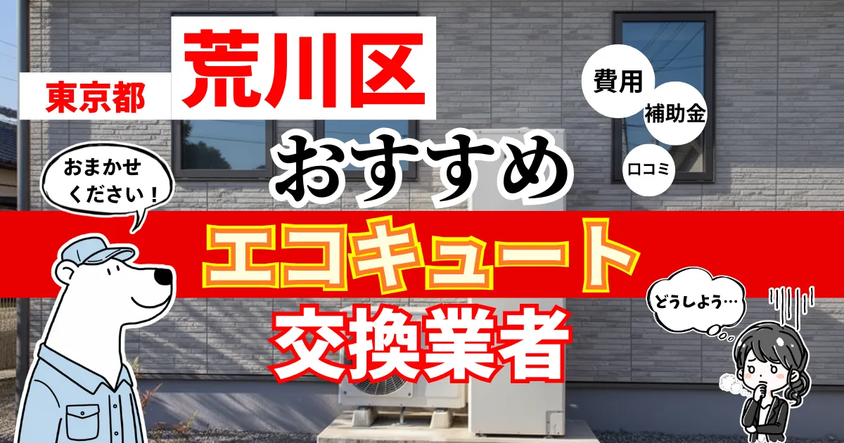 東京都荒川区でおすすめのエコキュート交換業者！補助金・費用・相場・口コミで比較