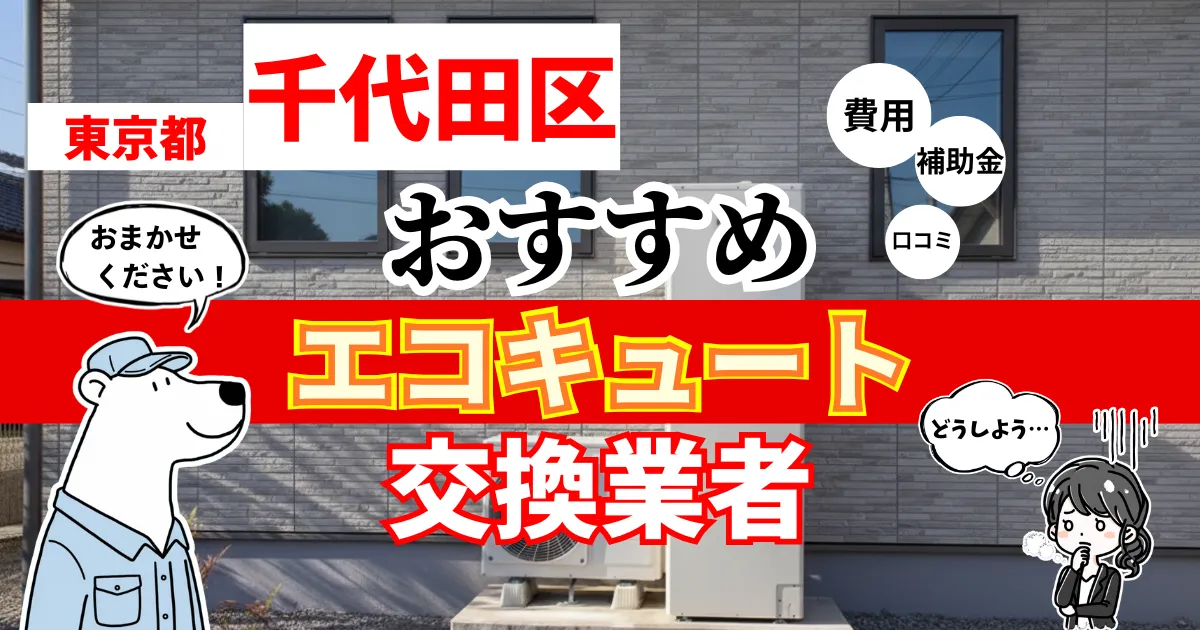 東京都千代田区でおすすめのエコキュート交換業者！補助金・費用・相場・口コミで比較
