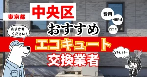 東京都中央区でおすすめのエコキュート交換業者！補助金・費用・相場・口コミで比較