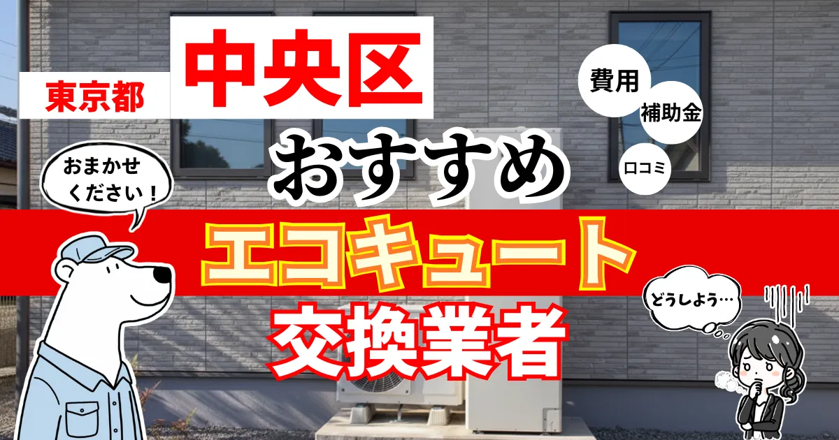 東京都中央区でおすすめのエコキュート交換業者！補助金・費用・相場・口コミで比較