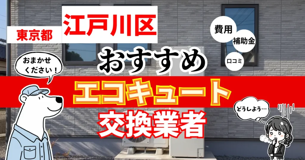 東京都江戸川区でおすすめのエコキュート交換業者！補助金・費用・相場・口コミで比較