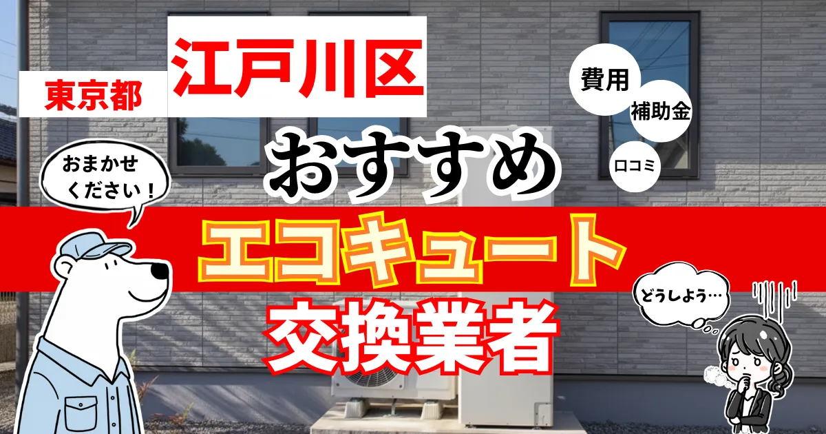 東京都江戸川区でおすすめのエコキュート交換業者！補助金・費用・相場・口コミで比較