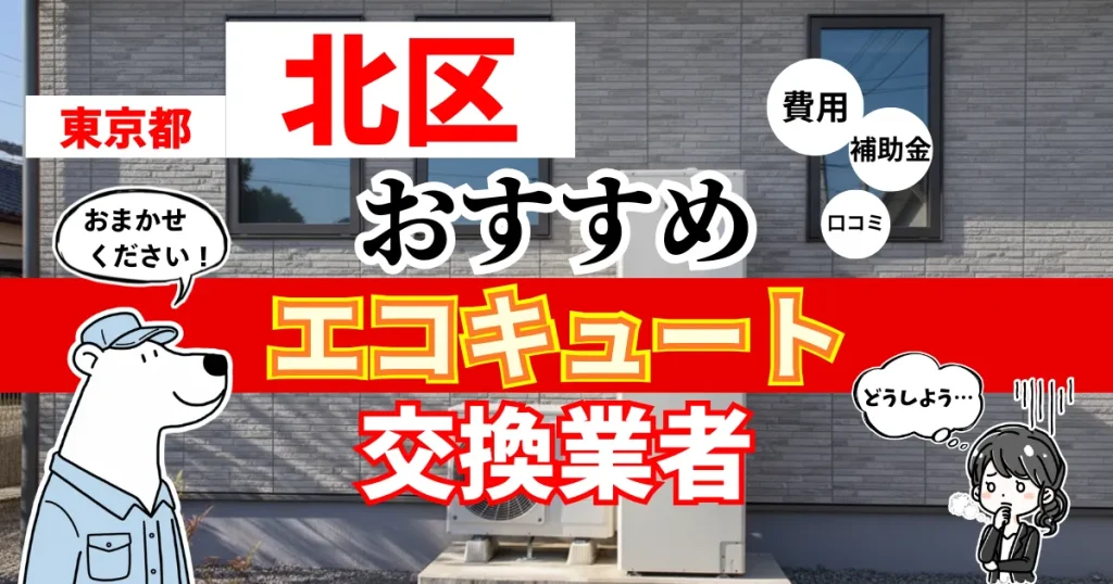 東京都北区でおすすめのエコキュート交換業者！補助金・費用・相場・口コミで比較