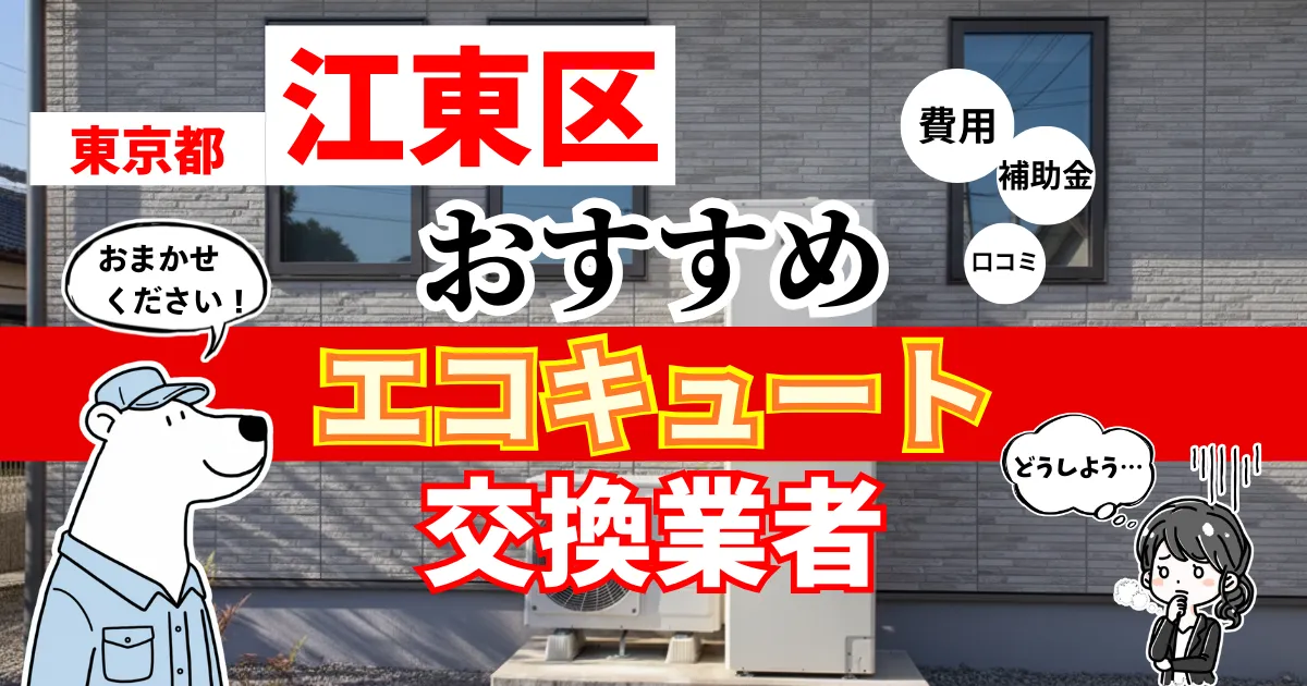 東京都江東区でおすすめのエコキュート交換業者！補助金・費用・相場・口コミで比較
