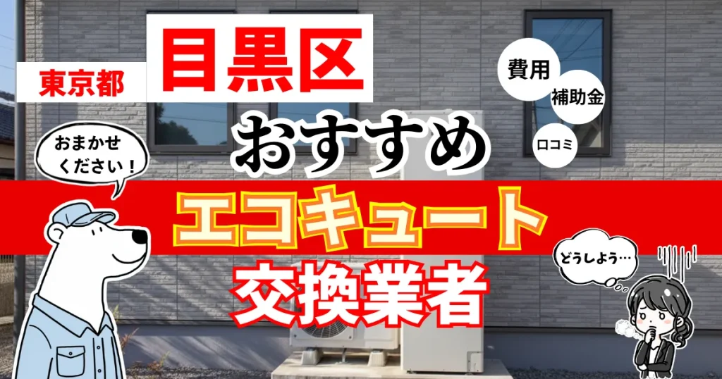 東京都目黒区でおすすめのエコキュート交換業者！補助金・費用・相場・口コミで比較