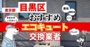 東京都目黒区でおすすめのエコキュート交換業者！補助金・費用・相場・口コミで比較