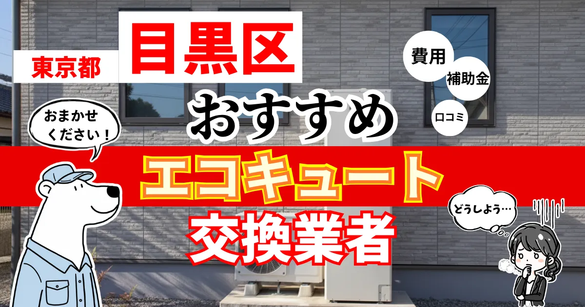 東京都目黒区でおすすめのエコキュート交換業者！補助金・費用・相場・口コミで比較
