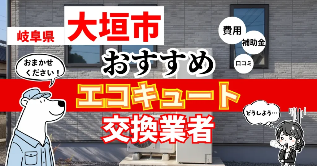 岐阜県大垣市おすすめのエコキュート交換業者！補助金・費用・相場・口コミで比較