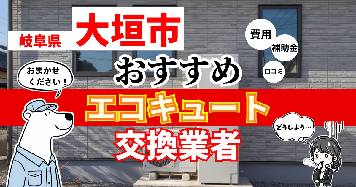 岐阜県大垣市おすすめのエコキュート交換業者！補助金・費用・相場・口コミで比較