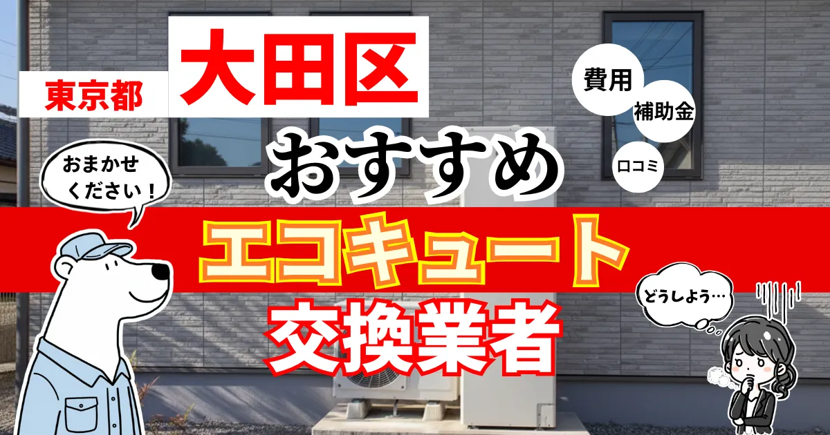 東京都大田区でおすすめのエコキュート交換業者！補助金・費用・相場・口コミで比較