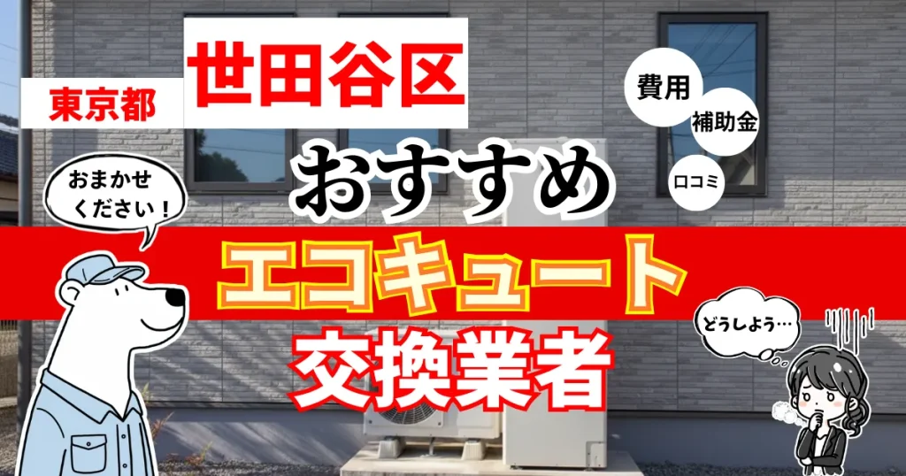 東京都世田谷区でおすすめのエコキュート交換業者！補助金・費用・相場・口コミで比較