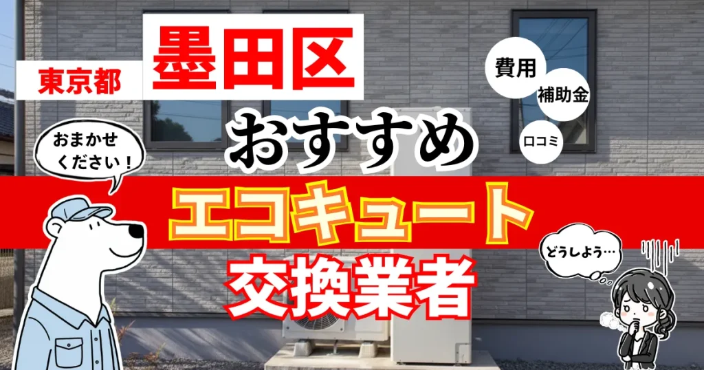 東京都墨田区でおすすめのエコキュート交換業者！補助金・費用・相場・口コミで比較