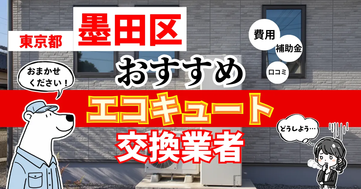 東京都墨田区でおすすめのエコキュート交換業者！補助金・費用・相場・口コミで比較