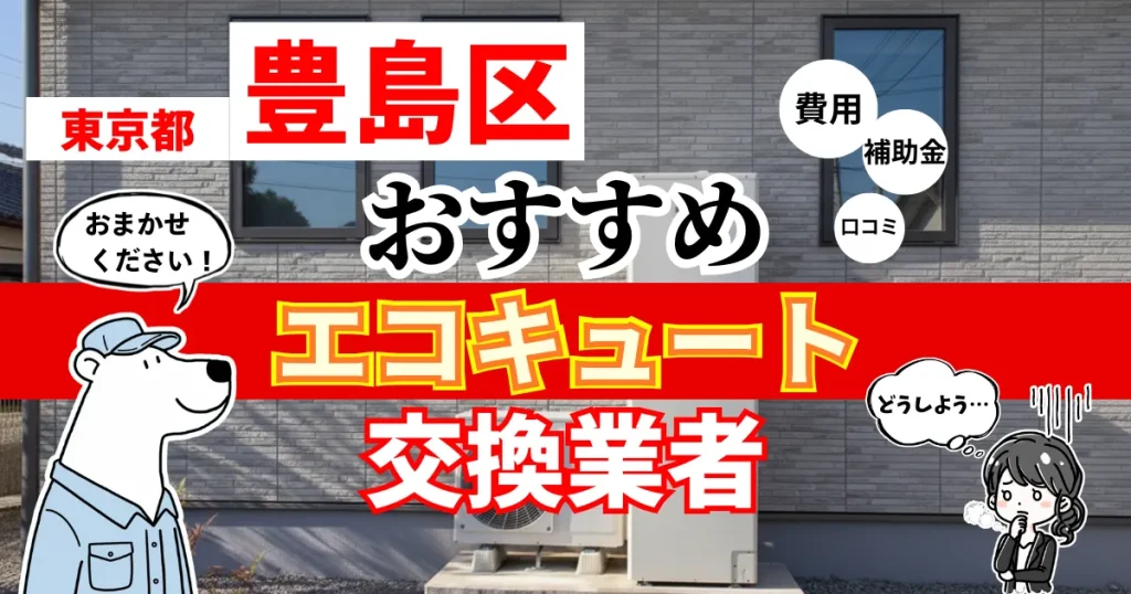 東京都豊島区でおすすめのエコキュート交換業者！補助金・費用・相場・口コミで比較