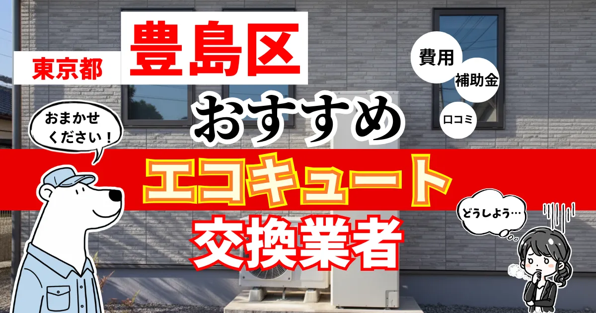 東京都豊島区でおすすめのエコキュート交換業者！補助金・費用・相場・口コミで比較